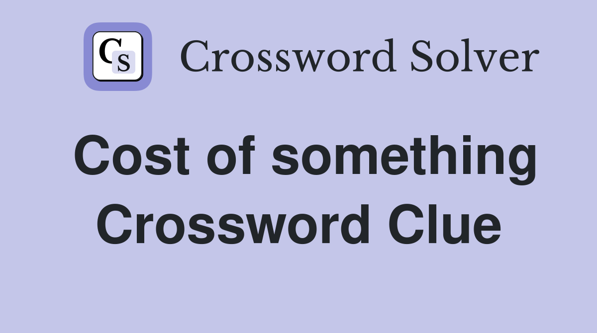 Cost of something Crossword Clue Answers Crossword Solver